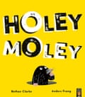 Holey Moley by Bethan Clarke and Anders Frang, Little Tiger, £7.99