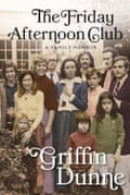 The Friday Afternoon Club A Family Memoir Griffin Dunne